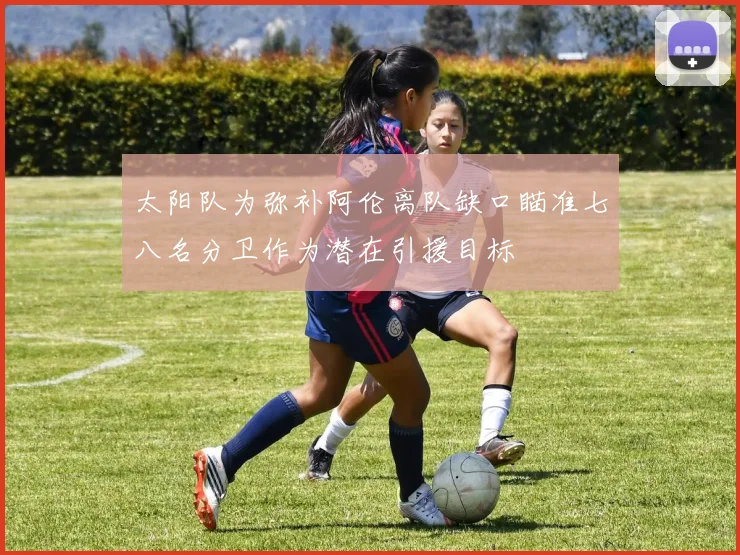 太阳队为弥补阿伦离队缺口瞄准七八名分卫作为潜在引援目标